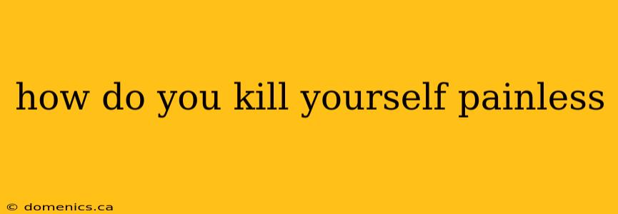 how do you kill yourself painless