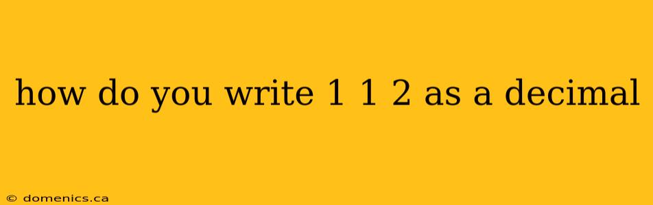 how do you write 1 1 2 as a decimal