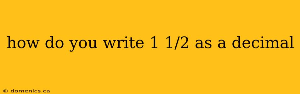 how do you write 1 1/2 as a decimal