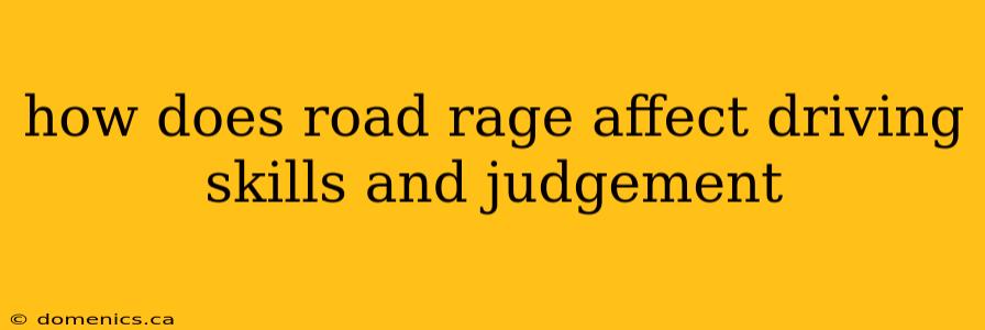 how does road rage affect driving skills and judgement