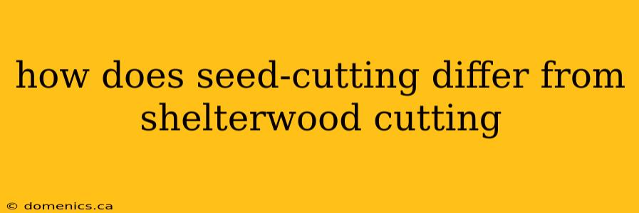 how does seed-cutting differ from shelterwood cutting