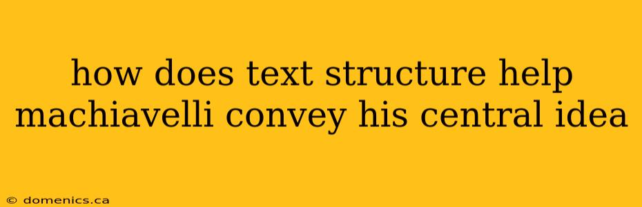 how does text structure help machiavelli convey his central idea