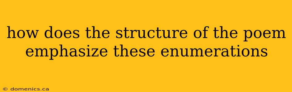 how does the structure of the poem emphasize these enumerations