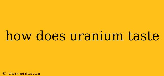 how does uranium taste