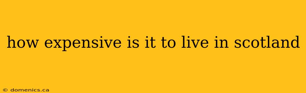 how expensive is it to live in scotland