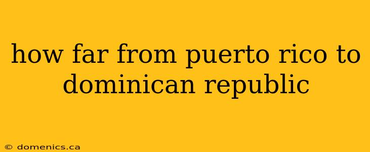 how far from puerto rico to dominican republic