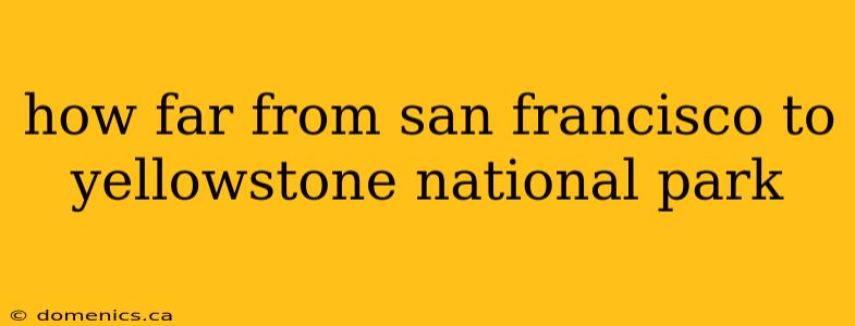 how far from san francisco to yellowstone national park