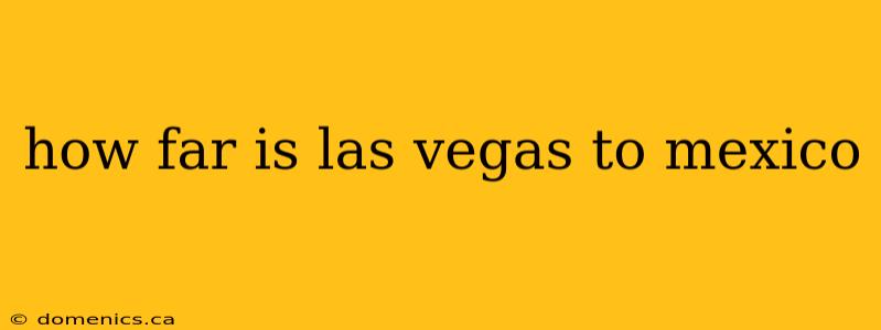 how far is las vegas to mexico