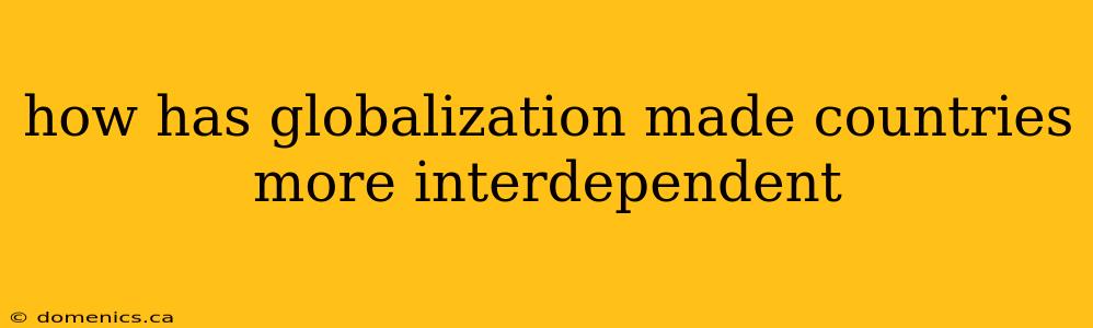 how has globalization made countries more interdependent