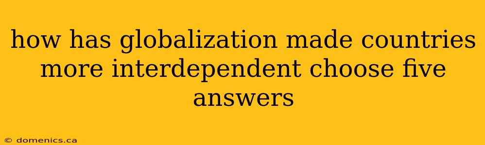 how has globalization made countries more interdependent choose five answers