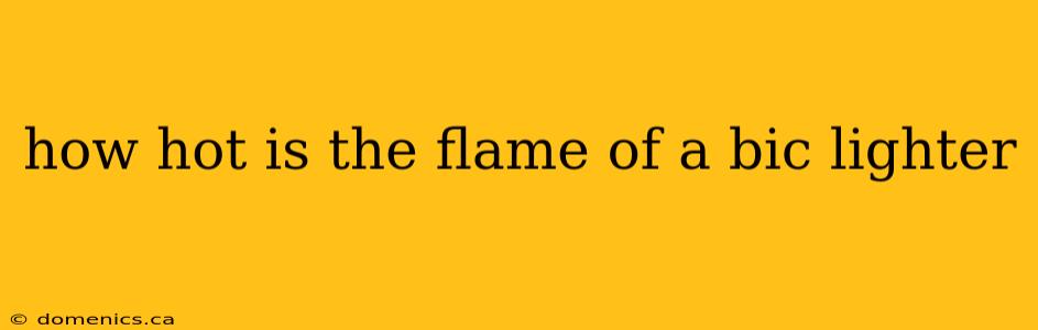 how hot is the flame of a bic lighter
