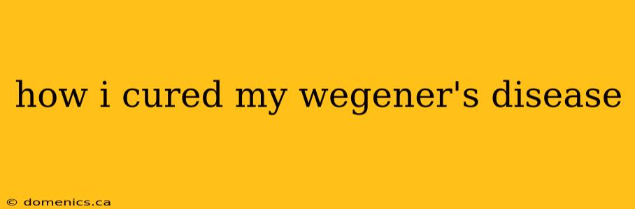 how i cured my wegener's disease