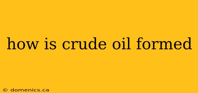 how is crude oil formed