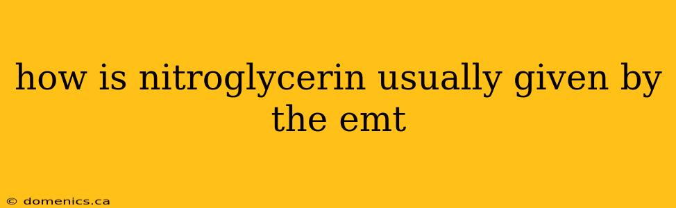 how is nitroglycerin usually given by the emt