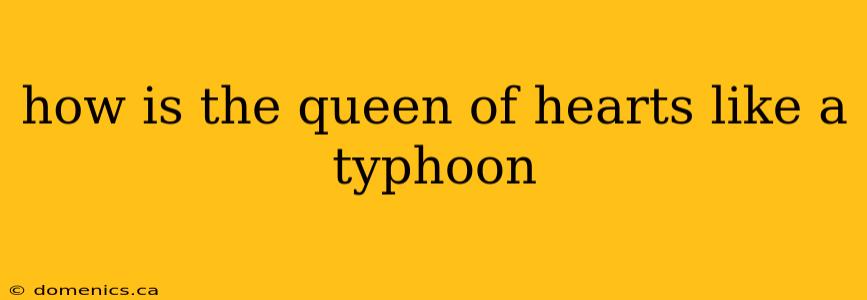 how is the queen of hearts like a typhoon