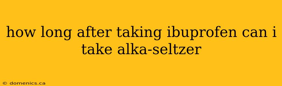 how long after taking ibuprofen can i take alka-seltzer