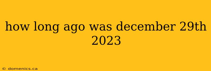 how long ago was december 29th 2023