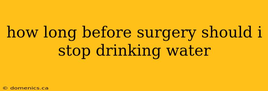 how long before surgery should i stop drinking water