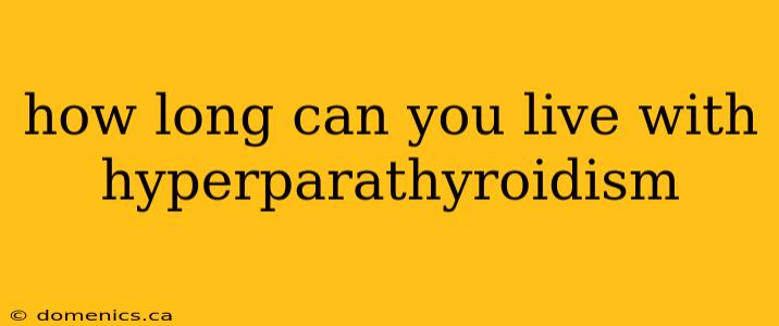 how long can you live with hyperparathyroidism