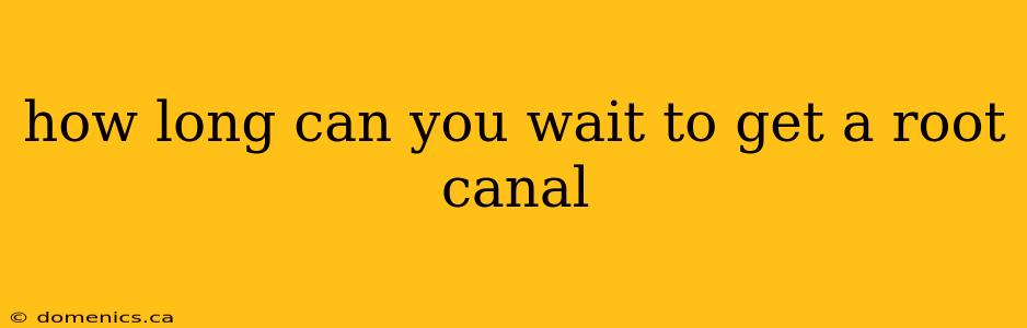 how long can you wait to get a root canal