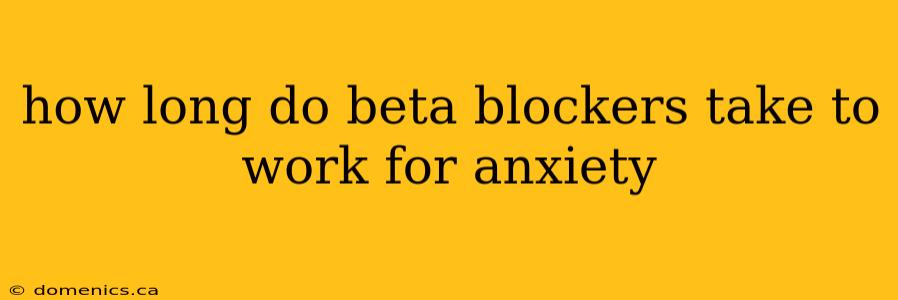 how long do beta blockers take to work for anxiety