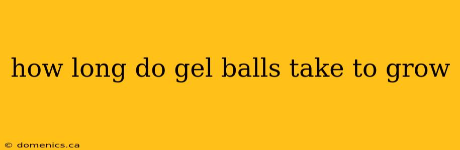 how long do gel balls take to grow