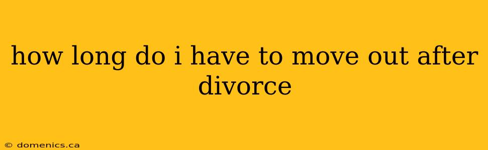 how long do i have to move out after divorce