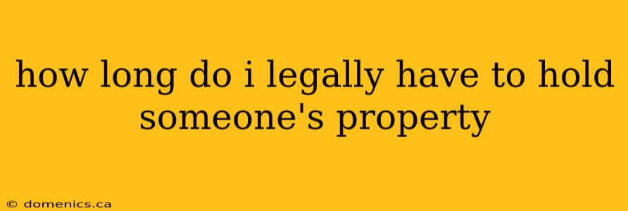 how long do i legally have to hold someone's property