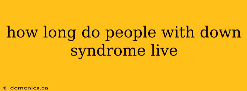 how long do people with down syndrome live