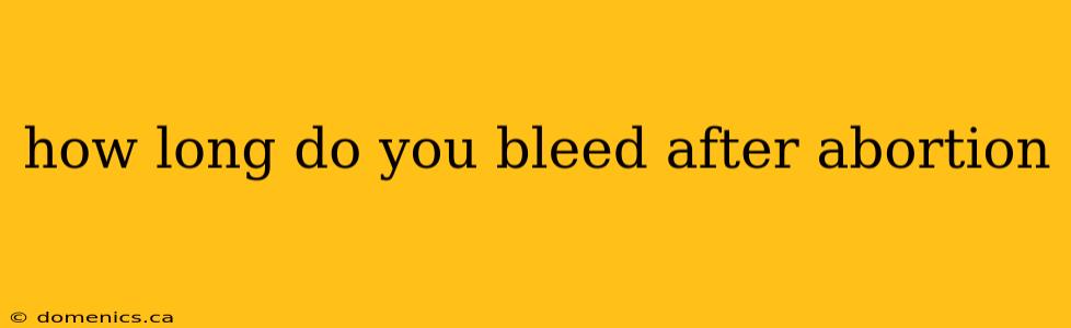 how long do you bleed after abortion