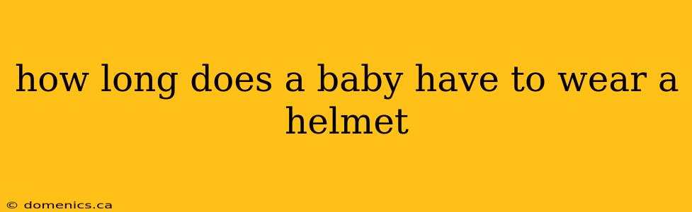 how long does a baby have to wear a helmet