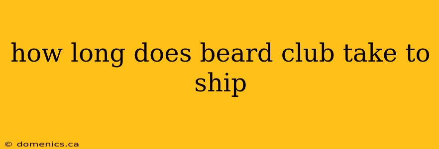 how long does beard club take to ship