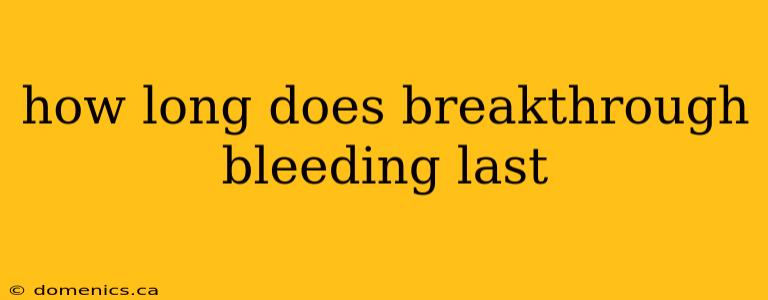 how long does breakthrough bleeding last