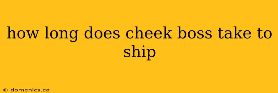 how long does cheek boss take to ship