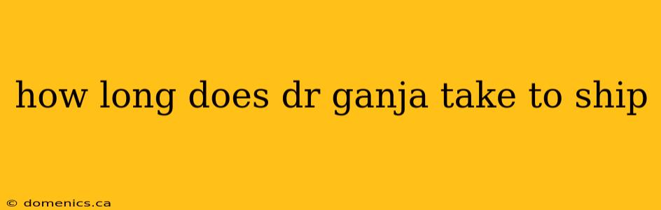 how long does dr ganja take to ship