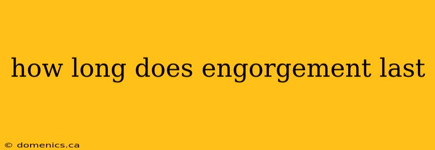 how long does engorgement last