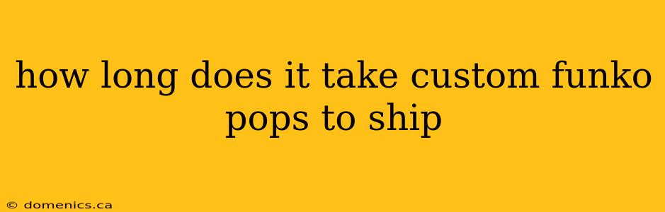 how long does it take custom funko pops to ship
