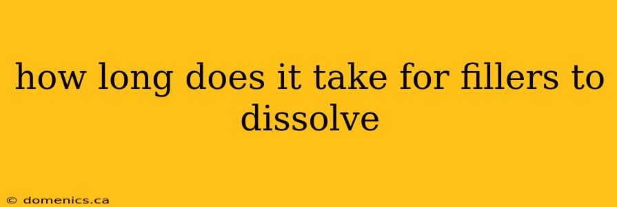 how long does it take for fillers to dissolve