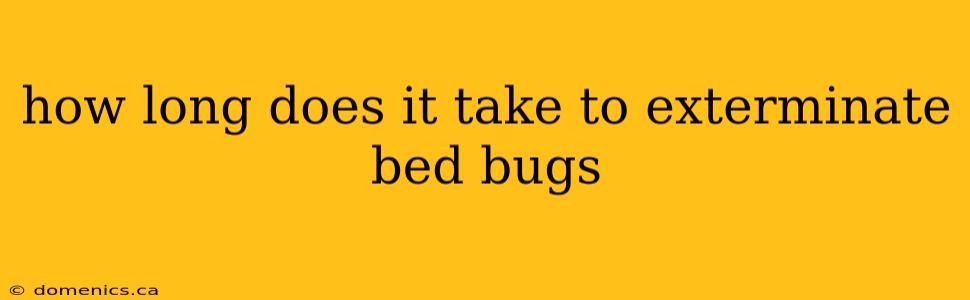 how long does it take to exterminate bed bugs