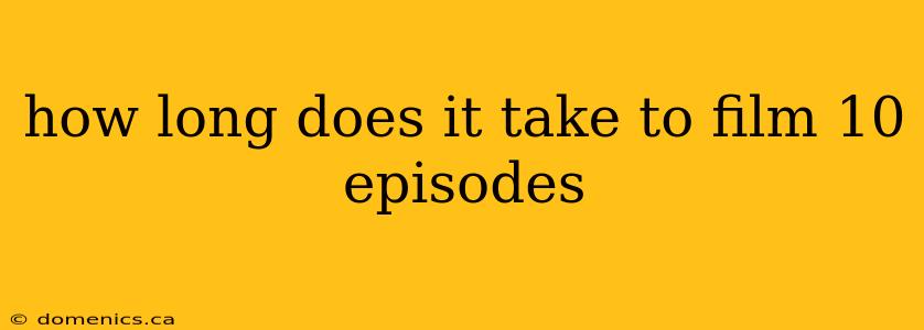 how long does it take to film 10 episodes