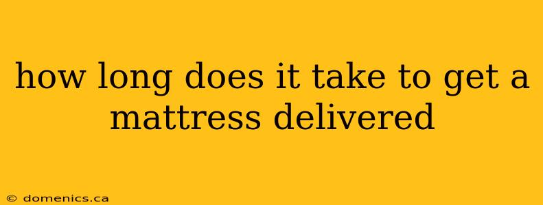 how long does it take to get a mattress delivered