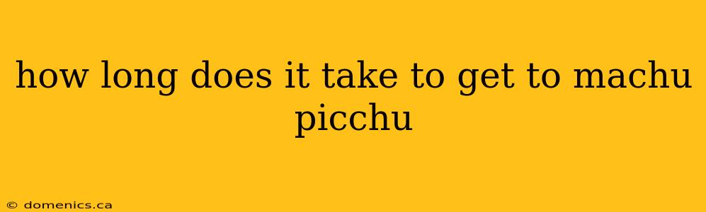 how long does it take to get to machu picchu