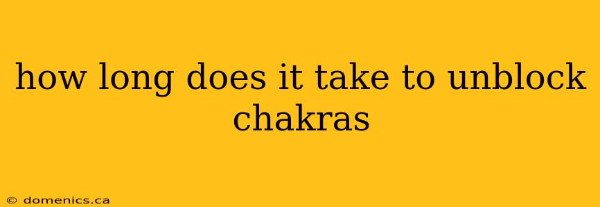 how long does it take to unblock chakras