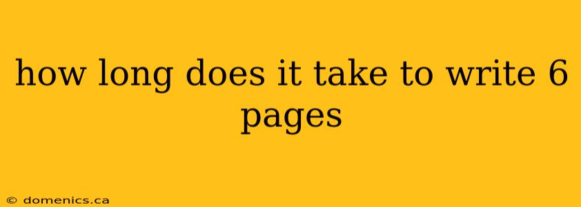 how long does it take to write 6 pages