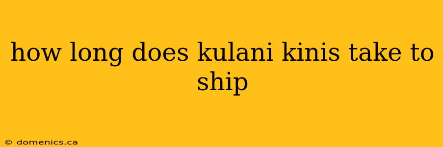 how long does kulani kinis take to ship