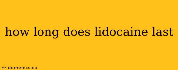 how long does lidocaine last