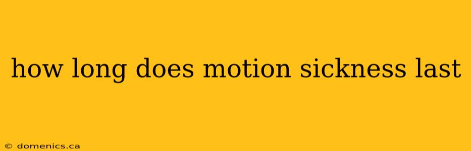 how long does motion sickness last