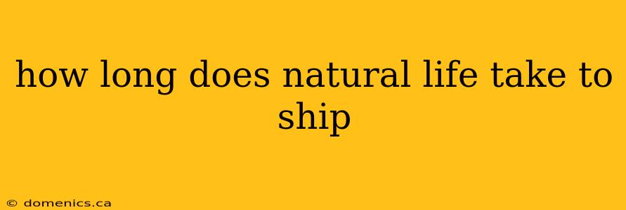 how long does natural life take to ship