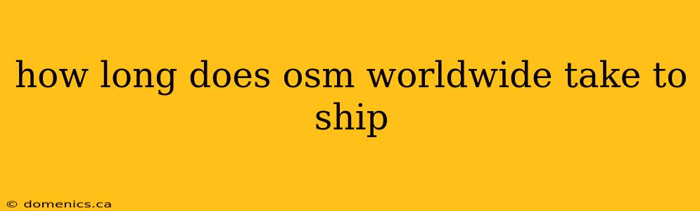 how long does osm worldwide take to ship