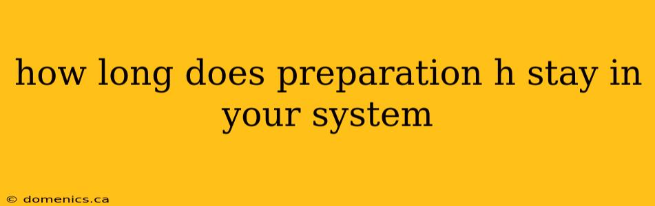 how long does preparation h stay in your system